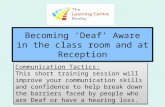 Becoming ‘Deaf’ Aware in the class room and at Reception Communication Tactics: This short training session will improve your communication skills and.