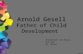 Arnold Gesell Father of Child Development Presented: Kim Bassa ECE 634 Dr. Brown.