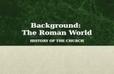 Background: The Roman World HISTORY OF THE CHURCH.