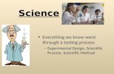 Science Everything we know went through a testing process – Experimental Design, Scientific Process, Scientific Method.