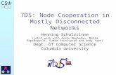 7DS: Node Cooperation in Mostly Disconnected Networks Henning Schulzrinne (joint work with Arezu Moghadan, Maria Papadopouli, Suman Srinivasan and Andy.
