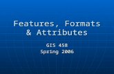 Features, Formats & Attributes GIS 458 Spring 2006.