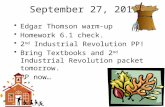 September 27, 2011 Edgar Thomson warm-up Homework 6.1 check. 2 nd Industrial Revolution PP! Bring Textbooks and 2 nd Industrial Revolution packet tomorrow.
