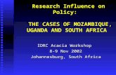 Research Influence on Policy: THE CASES OF MOZAMBIQUE, UGANDA AND SOUTH AFRICA IDRC Acacia Workshop 8-9 Nov 2002 Johannesburg, South Africa.