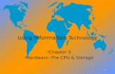 1 1 Using Information Technology Chapter 5 Hardware--The CPU & Storage Chapter 5 Hardware--The CPU & Storage.