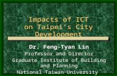 Impacts of ICT on Taipei’s City Development Dr. Feng-Tyan Lin Professor and Director Graduate Institute of Building and Planning National Taiwan University.