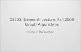 CS503: Sixteenth Lecture, Fall 2008 Graph Algorithms Michael Barnathan.