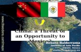 China: a Threat or an Opportunity to Mexico? Renato Balderrama Institute of Asia Pacific ITESM, Mexico abalderrama@itesm.mx.