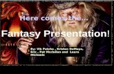 Here comes the… Fantasy Presentation! By: Vik Patcha, Kristen DeMayo, Eric, Pat Mcclellan and Laura Michaels.
