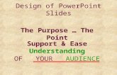 Design of PowerPoint Slides The Purpose … The Point Support & Ease Understanding OF YOUR AUDIENCE.