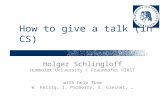 How to give a talk (in CS) Holger Schlingloff Humboldt University / Fraunhofer FIRST with help from W. Reisig, I. Parberry, S. Glesner, …