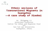 Ethnic enclaves of Transnational Migrants in Guangzhou ——A case study of Xiaobei Dr. Zhigang Li Associate Professor Centre for Urban and Regional Studies.