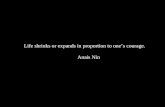 Life shrinks or expands in proportion to one’s courage. Anais Nin.