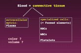 Blood = connective tissue extracellular matrix: Plasma specialized cells: (= Formed elements) RBCs WBCs Platelets color ? volume ?