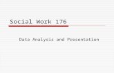 Social Work 176 Data Analysis and Presentation. This course includes:  Lectures on Qualitative Data and Statistics  Exercises for Each Class  Two exams.