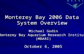 Monterey Bay 2006 Data System Overview October 6, 2005 Michael Godin Monterey Bay Aquarium Research Institute (MBARI)