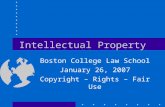 Intellectual Property Boston College Law School January 26, 2007 Copyright – Rights – Fair Use.