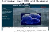 Slovenia: Your R&D and Business Partner Prepared and presented by: Dr. Ales Gnamus, Ministry of Education, Science and Sport, Republic of Slovenia.