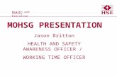 Health and Safety Executive Health and Safety Executive MOHSG PRESENTATION Jason Britton HEALTH AND SAFETY AWARENESS OFFICER / WORKING TIME OFFICER.
