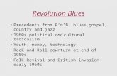 Revolution Blues Precedents from R’n’B, blues,gospel, country and jazz 1960s political and cultural radicalism Youth, money, technology Rock and Roll downturn.