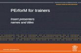 PErforM for trainers Insert presenters names and titles.