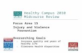 Healthy Campus 2010 Midcourse Review Focus Area 15 Injury and Violence Prevention Overarching Goals 1. Increase quality and years of healthy life 2. Eliminate.