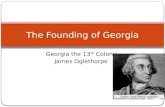 Georgia the 13 th Colony James Oglethorpe The Founding of Georgia.
