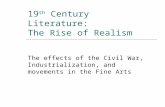 19 th Century Literature: The Rise of Realism The effects of the Civil War, Industrialization, and movements in the Fine Arts.