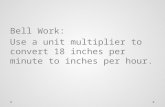 Bell Work: Use a unit multiplier to convert 18 inches per minute to inches per hour.