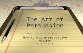 The Art of Persuasion * * * * * How to write persuasive essays * * * * *