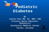 Pediatric Diabetes Pediatric Diabetes By Jeanne Fenn RN, BC, MEd, CDE Clinical Nurse Educator, Pediatrics University Medical Center Tucson, Arizona.