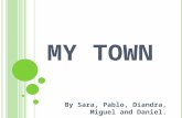 MY TOWN By Sara, Pablo, Diandra, Miguel and Daniel.