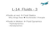 L-14 Fluids - 3 Fluids at rest  Fluid Statics Why things float  Archimedes’ Principle Fluids in Motion  Fluid Dynamics –Hydrodynamics –Aerodynamics.