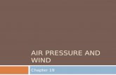 AIR PRESSURE AND WIND Chapter 19. 19.1 Understanding Air Pressure  Don’t notice change in your day to day activities  Mostly cause-and-effect relationship.