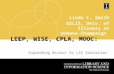Linda C. Smith GSLIS, Univ. of Illinois at Urbana-Champaign LEEP, WISE, CPLA, MOOC: Expanding Access to LIS Education.