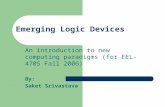 Emerging Logic Devices An introduction to new computing paradigms (for EEL-4705 Fall 2006) By: Saket Srivastava.