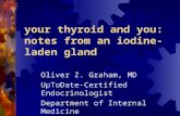 Your thyroid and you: notes from an iodine-laden gland Oliver Z. Graham, MD UpToDate-Certified Endocrinologist Department of Internal Medicine.