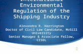 International Environmental Regulation of the Shipping Industry Alexandra R. Harrington Doctor of Civil Law Candidate, McGill University Senior Manager.