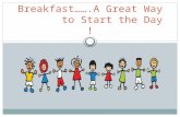 Breakfast…….A Great Way to Start the Day !. Breakfast….A Great Way to Start the Day Children who eat breakfast in the morning feel better throughout the.