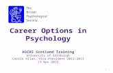 Career Options in Psychology AGCAS Scotland Training University of Edinburgh Carole Allan, Vice-President 2012-2013 13 Nov 2012 1.