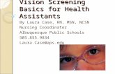 Vision Screening Basics for Health Assistants By Laura Case, RN, MSN, NCSN Nursing Coordinator Albuquerque Public Schools 505.855.9834 Laura.Case@aps.edu.