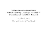 The Unintended Outcomes of Institutionalising Ethnicity: The Case of Maori Education in New Zealand Elizabeth Rata The University of Auckland.