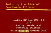 Reducing the Risk of Foodborne Illness Jennifer Hillan, MSH, RD, LD/N Family, Youth, and Community Sciences University of Florida/IFAS.