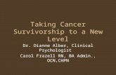 Taking Cancer Survivorship to a New Level Dr. Dianne Alber, Clinical Psychologist Carol Frazell RN, BA Admin., OCN,CHPN.