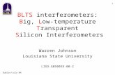 Dublin/July'04 1 BLTS interferometers: Big, Low-temperature Transparent Silicon Interferometers Warren Johnson Louisiana State University LIGO-G050059-00-Z.