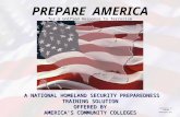 PREPARE AMERICA for a Unified Response to Terrorism A NATIONAL HOMELAND SECURITY PREPAREDNESS TRAINING SOLUTION OFFERED BY AMERICA’S COMMUNITY COLLEGES.