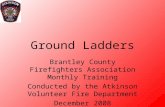 Ground Ladders Brantley County Firefighters Association Monthly Training Conducted by the Atkinson Volunteer Fire Department December 2008.