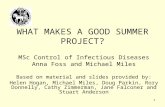 1 WHAT MAKES A GOOD SUMMER PROJECT? MSc Control of Infectious Diseases Anna Foss and Michael Miles Based on material and slides provided by: Helen Hogan,