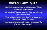 VOCABULARY QUIZ The following screens will contain fill-in- the-blank statements. Mentally fill in each blank before clicking for the answer. They will.