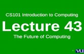 1 CS101 Introduction to Computing Lecture 43 The Future of Computing.